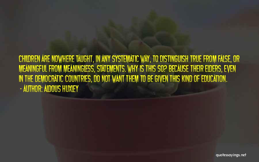 Aldous Huxley Quotes: Children Are Nowhere Taught, In Any Systematic Way, To Distinguish True From False, Or Meaningful From Meaningless, Statements. Why Is