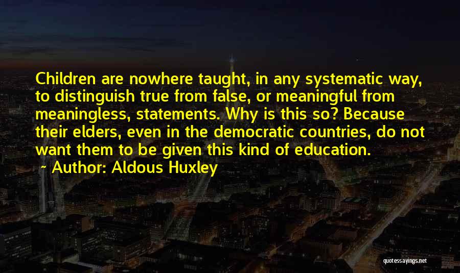 Aldous Huxley Quotes: Children Are Nowhere Taught, In Any Systematic Way, To Distinguish True From False, Or Meaningful From Meaningless, Statements. Why Is