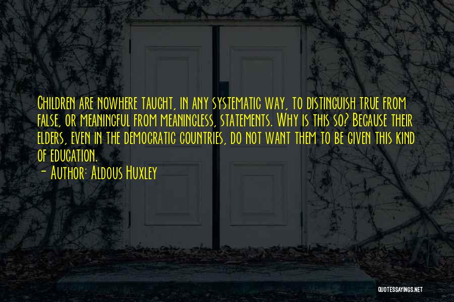 Aldous Huxley Quotes: Children Are Nowhere Taught, In Any Systematic Way, To Distinguish True From False, Or Meaningful From Meaningless, Statements. Why Is