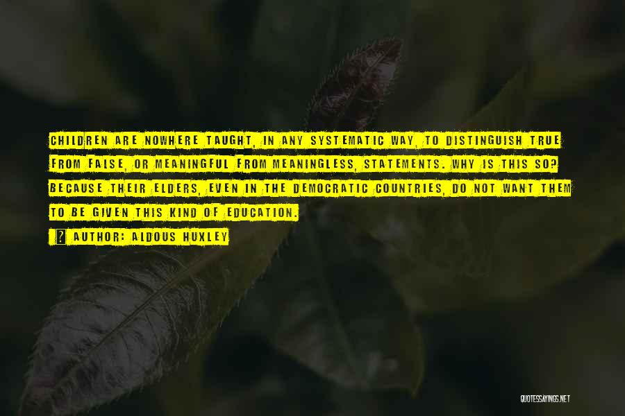 Aldous Huxley Quotes: Children Are Nowhere Taught, In Any Systematic Way, To Distinguish True From False, Or Meaningful From Meaningless, Statements. Why Is