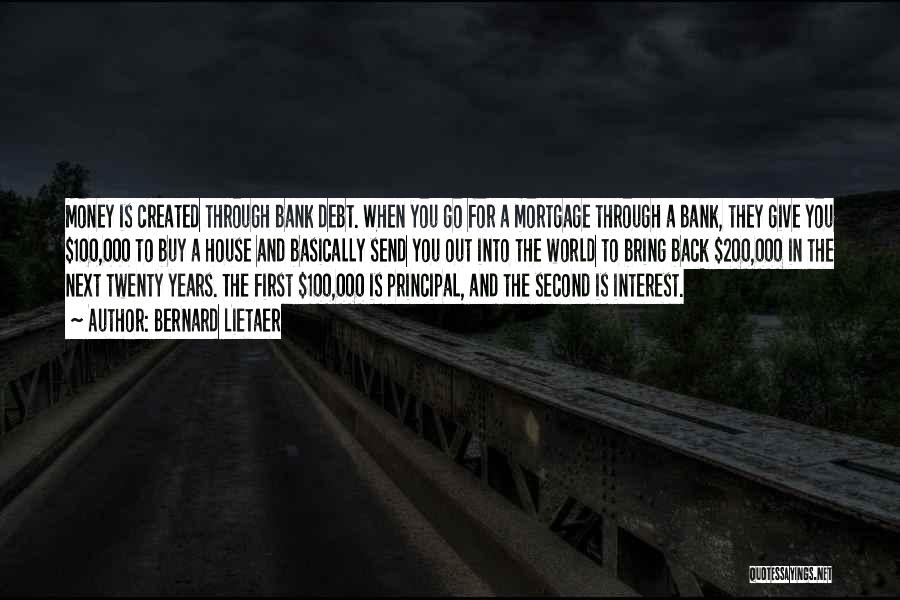 Bernard Lietaer Quotes: Money Is Created Through Bank Debt. When You Go For A Mortgage Through A Bank, They Give You $100,000 To