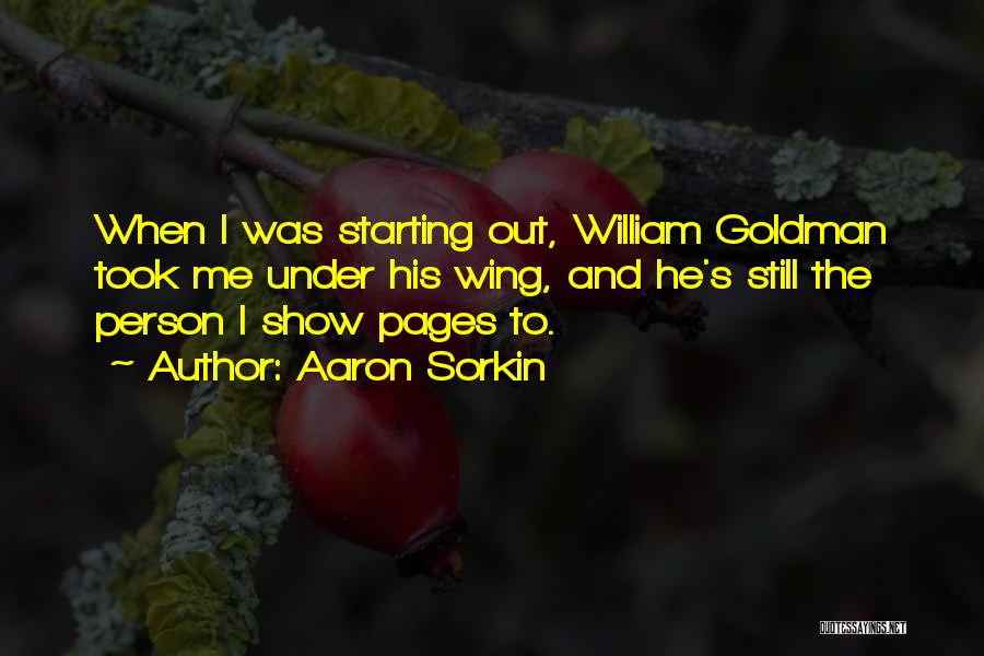 Aaron Sorkin Quotes: When I Was Starting Out, William Goldman Took Me Under His Wing, And He's Still The Person I Show Pages