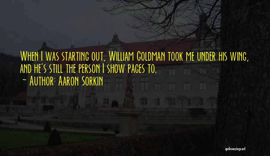 Aaron Sorkin Quotes: When I Was Starting Out, William Goldman Took Me Under His Wing, And He's Still The Person I Show Pages