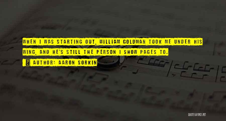 Aaron Sorkin Quotes: When I Was Starting Out, William Goldman Took Me Under His Wing, And He's Still The Person I Show Pages