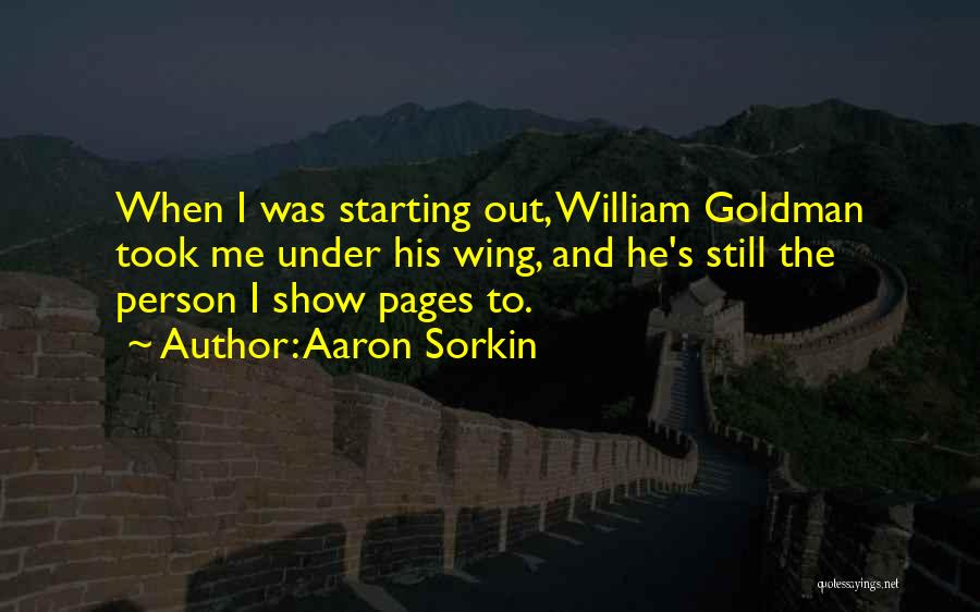 Aaron Sorkin Quotes: When I Was Starting Out, William Goldman Took Me Under His Wing, And He's Still The Person I Show Pages