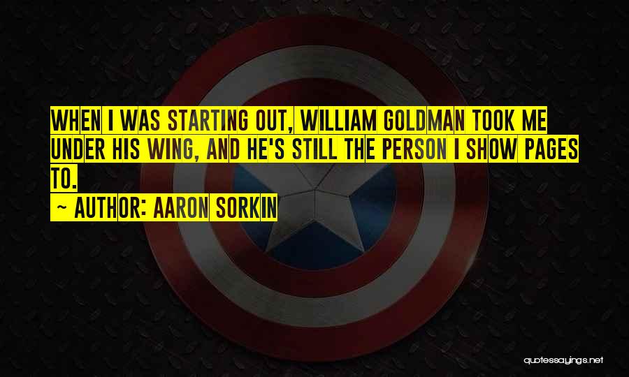 Aaron Sorkin Quotes: When I Was Starting Out, William Goldman Took Me Under His Wing, And He's Still The Person I Show Pages