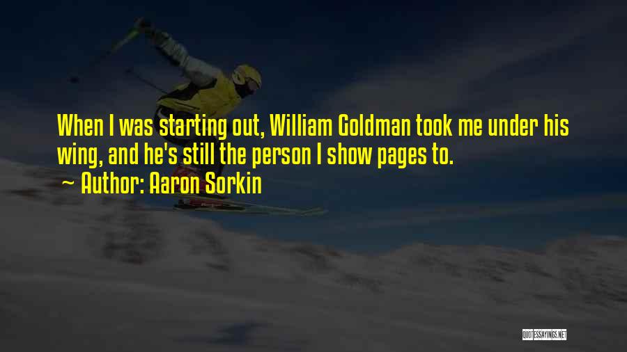 Aaron Sorkin Quotes: When I Was Starting Out, William Goldman Took Me Under His Wing, And He's Still The Person I Show Pages