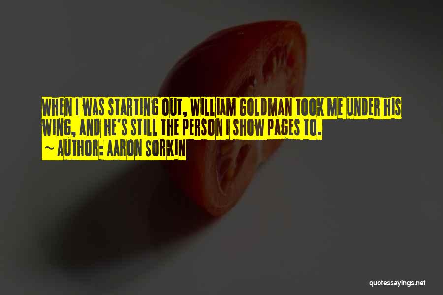 Aaron Sorkin Quotes: When I Was Starting Out, William Goldman Took Me Under His Wing, And He's Still The Person I Show Pages