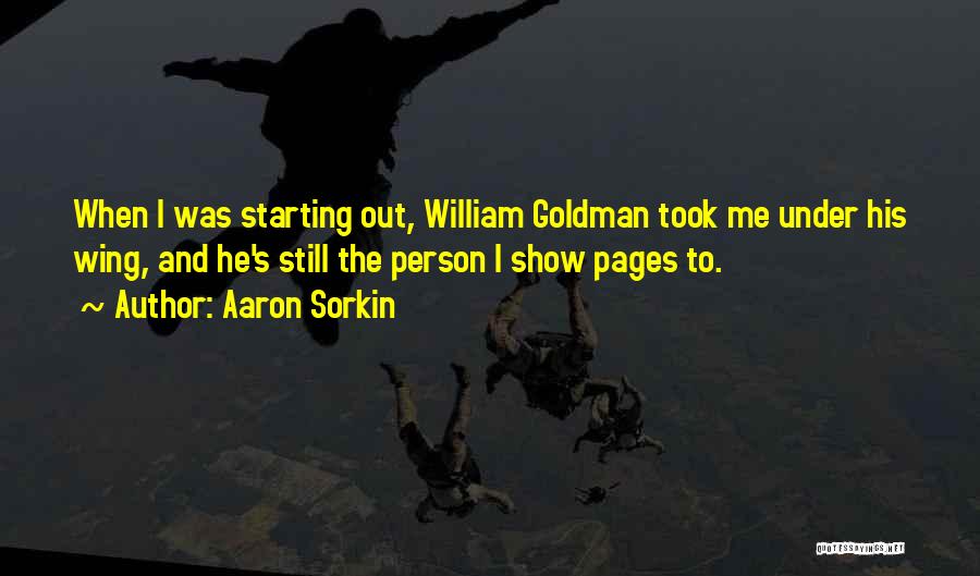 Aaron Sorkin Quotes: When I Was Starting Out, William Goldman Took Me Under His Wing, And He's Still The Person I Show Pages
