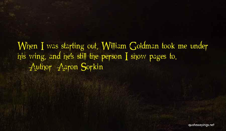 Aaron Sorkin Quotes: When I Was Starting Out, William Goldman Took Me Under His Wing, And He's Still The Person I Show Pages