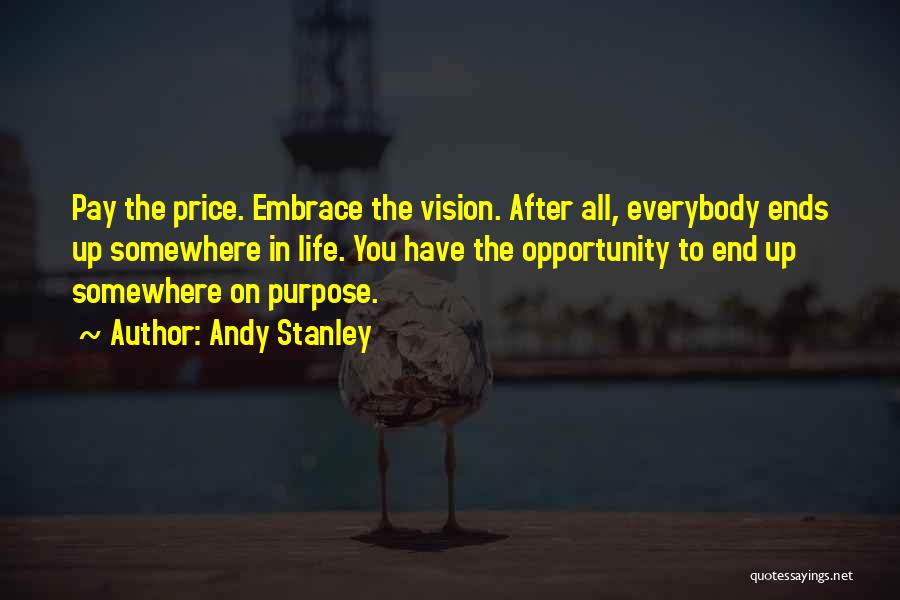 Andy Stanley Quotes: Pay The Price. Embrace The Vision. After All, Everybody Ends Up Somewhere In Life. You Have The Opportunity To End