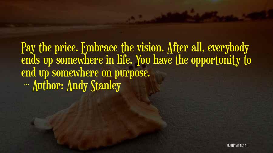 Andy Stanley Quotes: Pay The Price. Embrace The Vision. After All, Everybody Ends Up Somewhere In Life. You Have The Opportunity To End