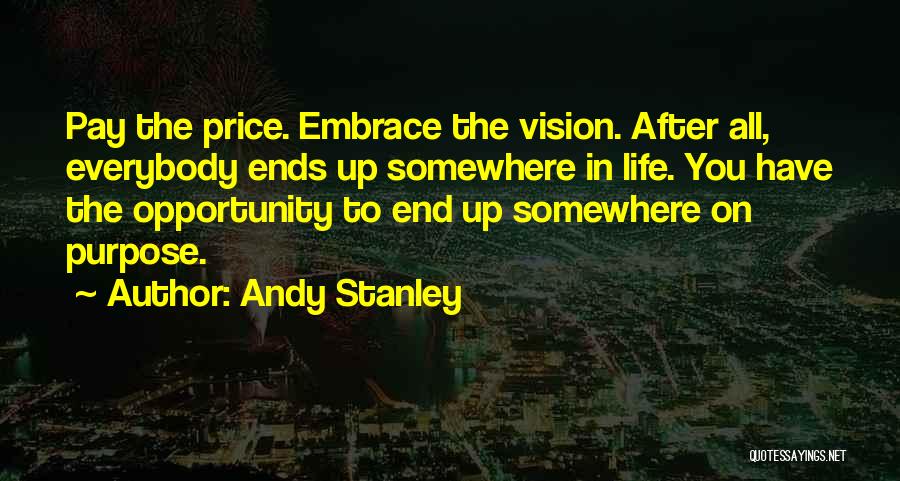 Andy Stanley Quotes: Pay The Price. Embrace The Vision. After All, Everybody Ends Up Somewhere In Life. You Have The Opportunity To End