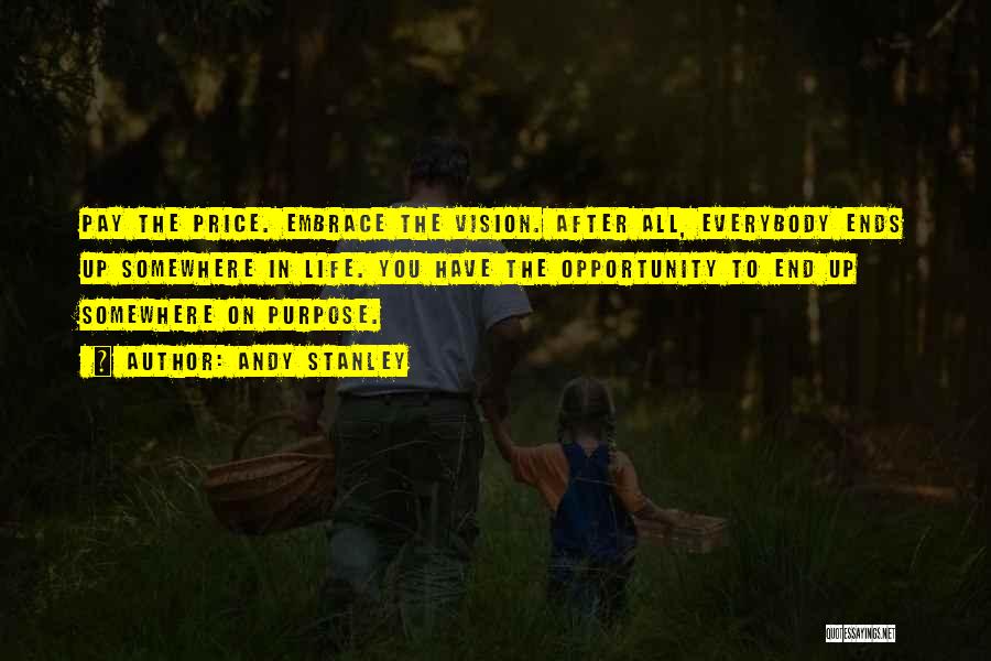 Andy Stanley Quotes: Pay The Price. Embrace The Vision. After All, Everybody Ends Up Somewhere In Life. You Have The Opportunity To End