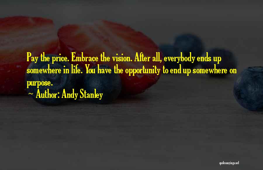 Andy Stanley Quotes: Pay The Price. Embrace The Vision. After All, Everybody Ends Up Somewhere In Life. You Have The Opportunity To End