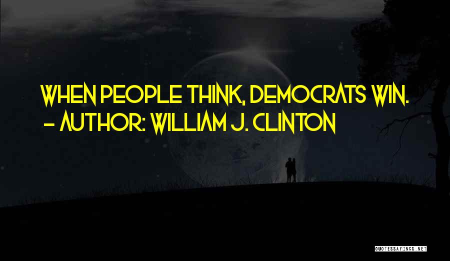 William J. Clinton Quotes: When People Think, Democrats Win.