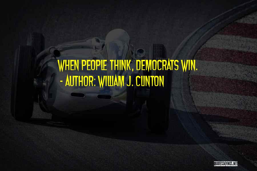 William J. Clinton Quotes: When People Think, Democrats Win.