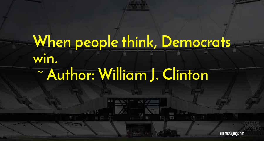 William J. Clinton Quotes: When People Think, Democrats Win.