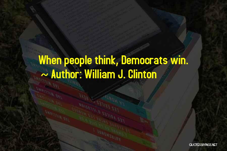 William J. Clinton Quotes: When People Think, Democrats Win.