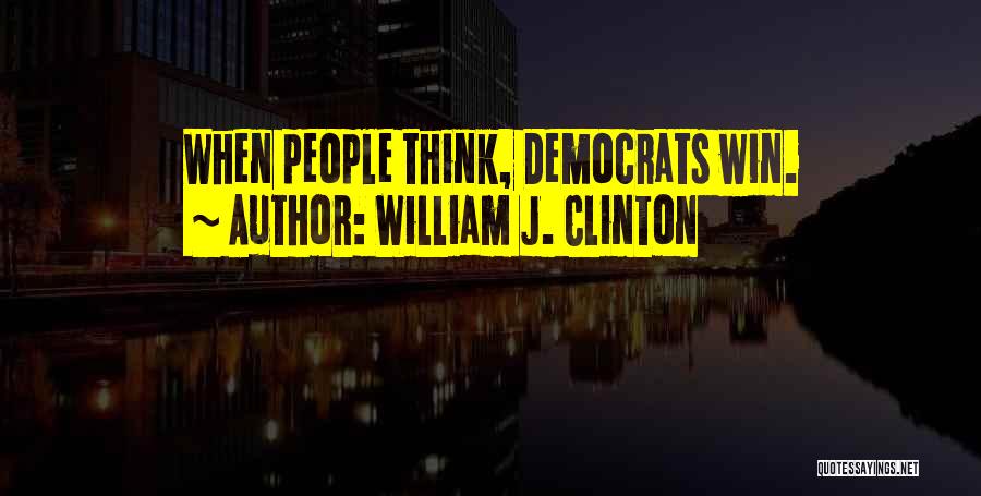 William J. Clinton Quotes: When People Think, Democrats Win.