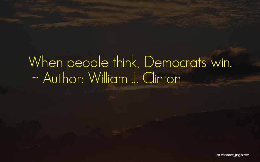 William J. Clinton Quotes: When People Think, Democrats Win.