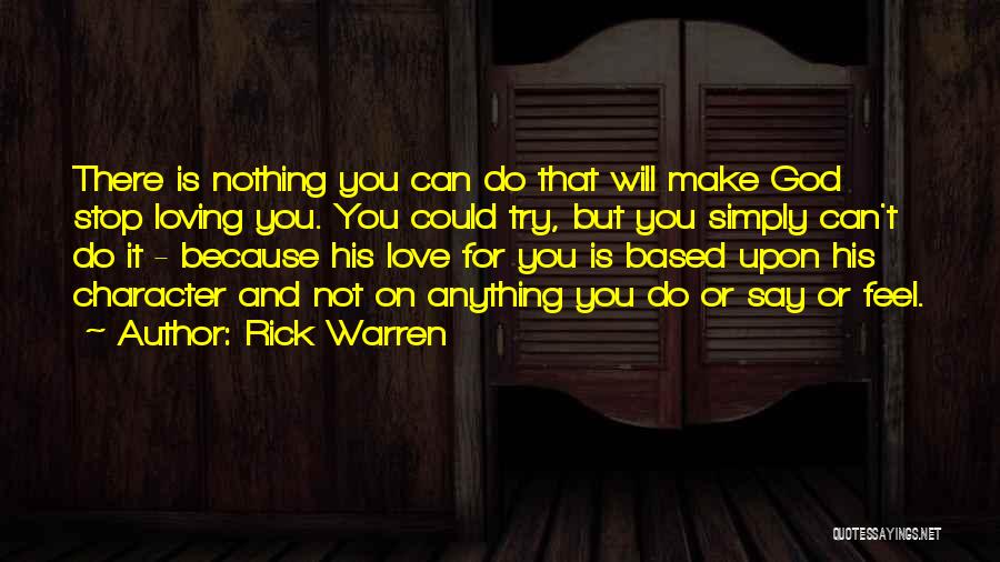 Rick Warren Quotes: There Is Nothing You Can Do That Will Make God Stop Loving You. You Could Try, But You Simply Can't