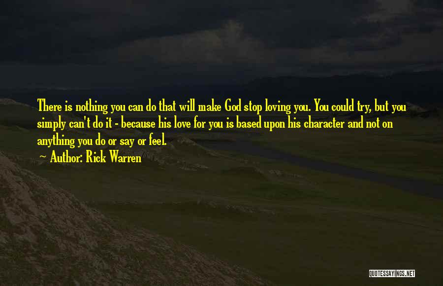 Rick Warren Quotes: There Is Nothing You Can Do That Will Make God Stop Loving You. You Could Try, But You Simply Can't