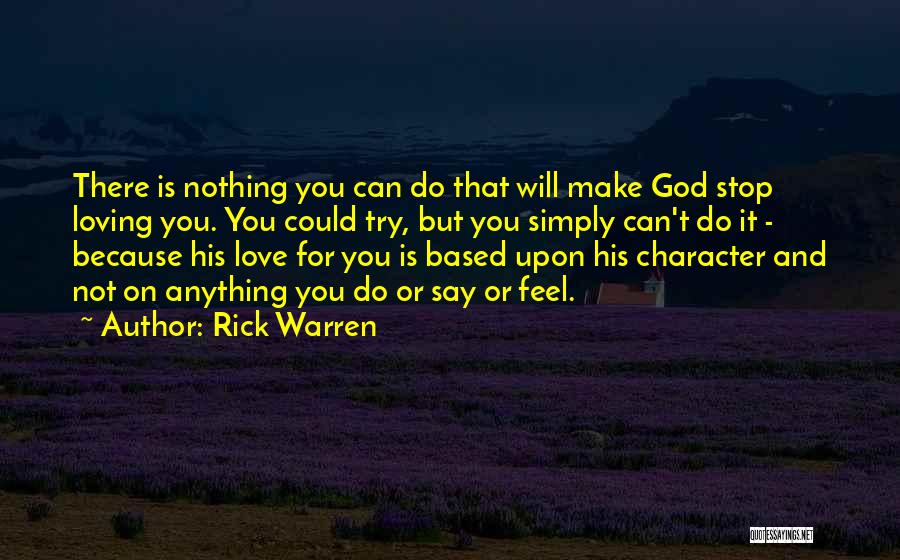 Rick Warren Quotes: There Is Nothing You Can Do That Will Make God Stop Loving You. You Could Try, But You Simply Can't