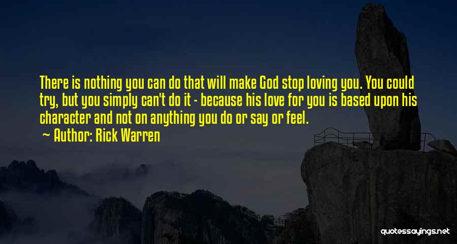 Rick Warren Quotes: There Is Nothing You Can Do That Will Make God Stop Loving You. You Could Try, But You Simply Can't