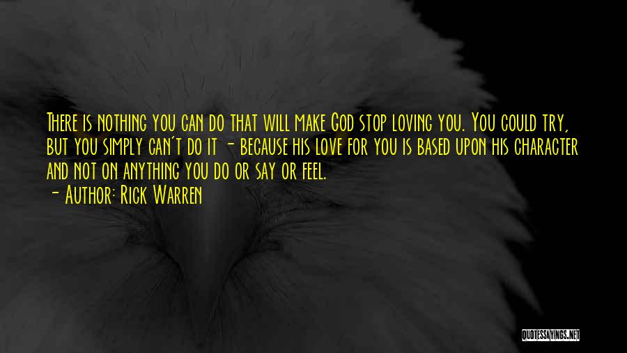 Rick Warren Quotes: There Is Nothing You Can Do That Will Make God Stop Loving You. You Could Try, But You Simply Can't