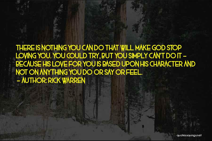 Rick Warren Quotes: There Is Nothing You Can Do That Will Make God Stop Loving You. You Could Try, But You Simply Can't