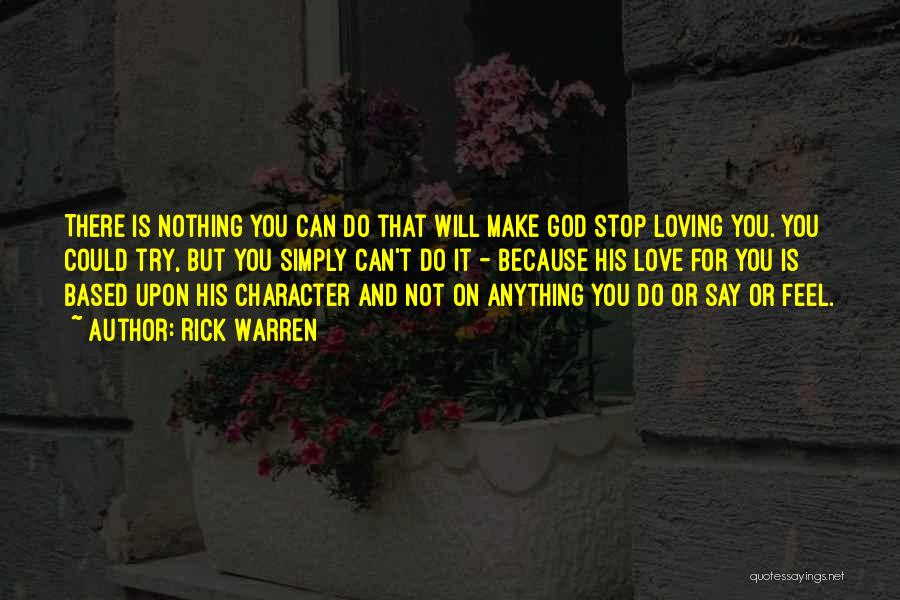 Rick Warren Quotes: There Is Nothing You Can Do That Will Make God Stop Loving You. You Could Try, But You Simply Can't