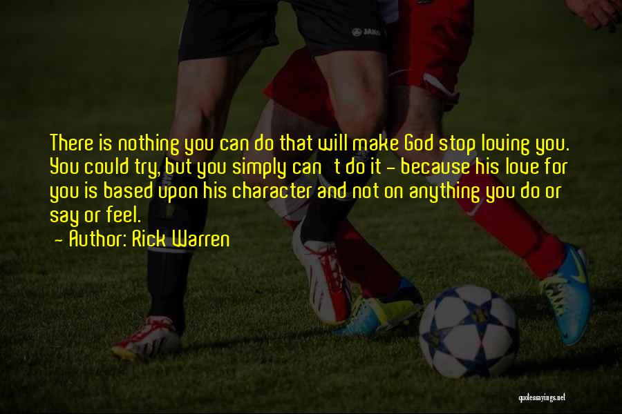 Rick Warren Quotes: There Is Nothing You Can Do That Will Make God Stop Loving You. You Could Try, But You Simply Can't