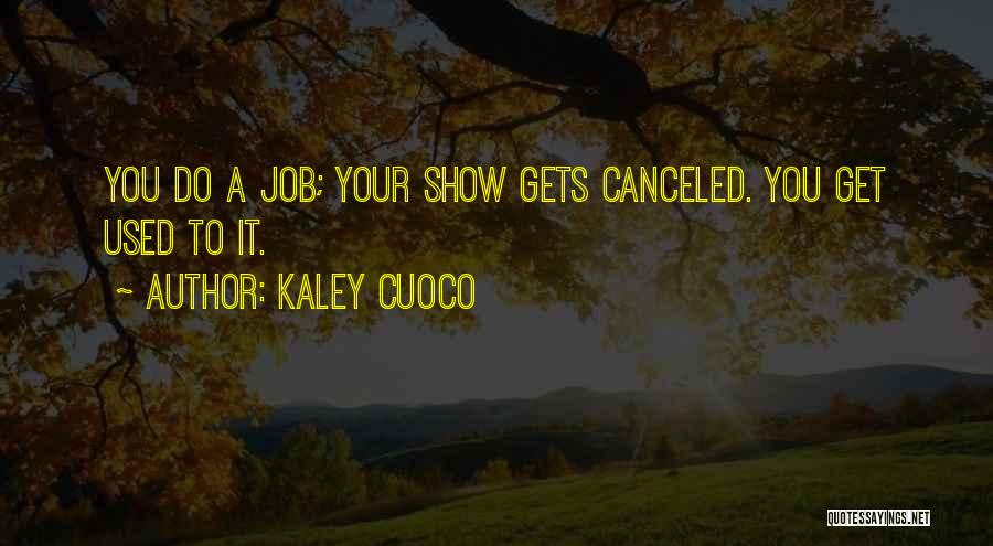 Kaley Cuoco Quotes: You Do A Job; Your Show Gets Canceled. You Get Used To It.