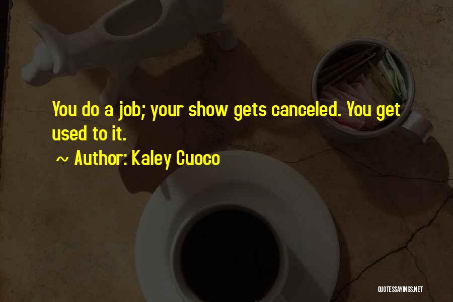 Kaley Cuoco Quotes: You Do A Job; Your Show Gets Canceled. You Get Used To It.