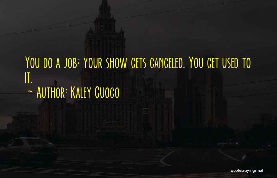 Kaley Cuoco Quotes: You Do A Job; Your Show Gets Canceled. You Get Used To It.