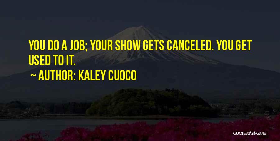 Kaley Cuoco Quotes: You Do A Job; Your Show Gets Canceled. You Get Used To It.