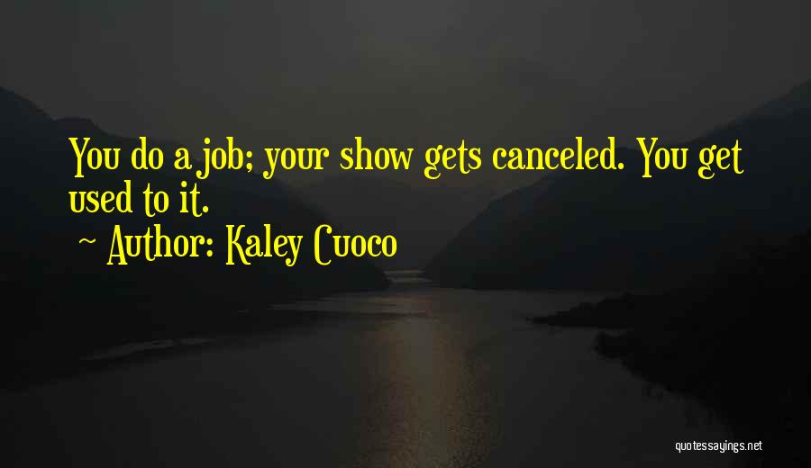 Kaley Cuoco Quotes: You Do A Job; Your Show Gets Canceled. You Get Used To It.