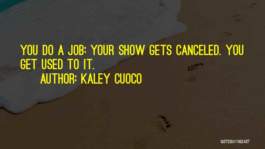 Kaley Cuoco Quotes: You Do A Job; Your Show Gets Canceled. You Get Used To It.