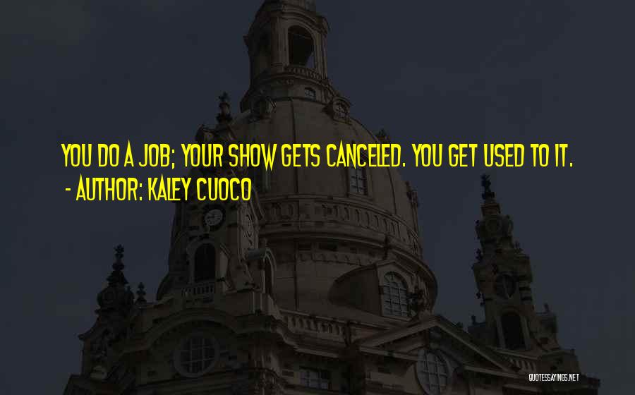 Kaley Cuoco Quotes: You Do A Job; Your Show Gets Canceled. You Get Used To It.