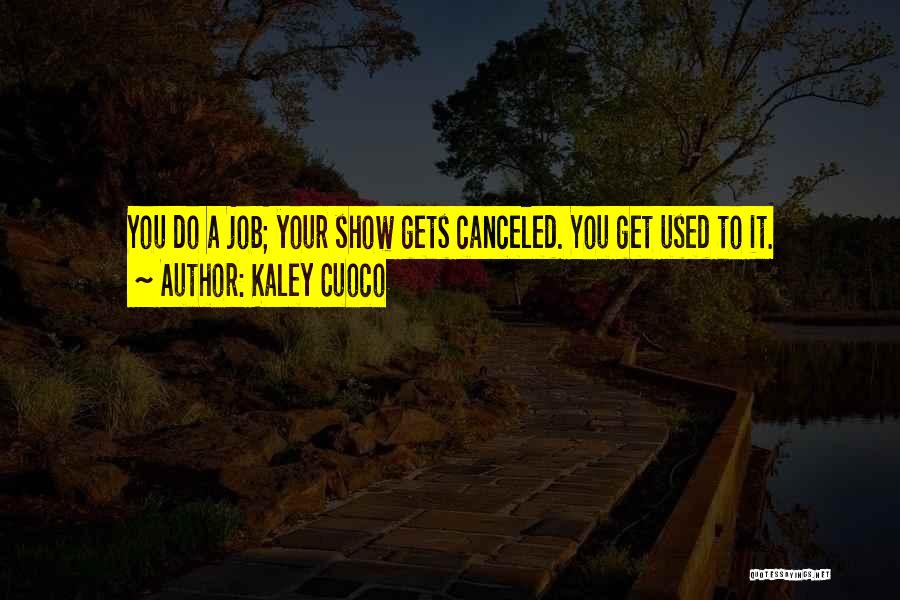 Kaley Cuoco Quotes: You Do A Job; Your Show Gets Canceled. You Get Used To It.