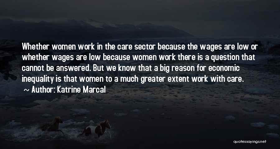 Katrine Marcal Quotes: Whether Women Work In The Care Sector Because The Wages Are Low Or Whether Wages Are Low Because Women Work