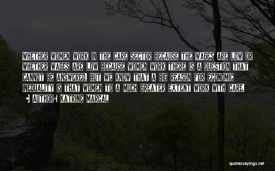 Katrine Marcal Quotes: Whether Women Work In The Care Sector Because The Wages Are Low Or Whether Wages Are Low Because Women Work