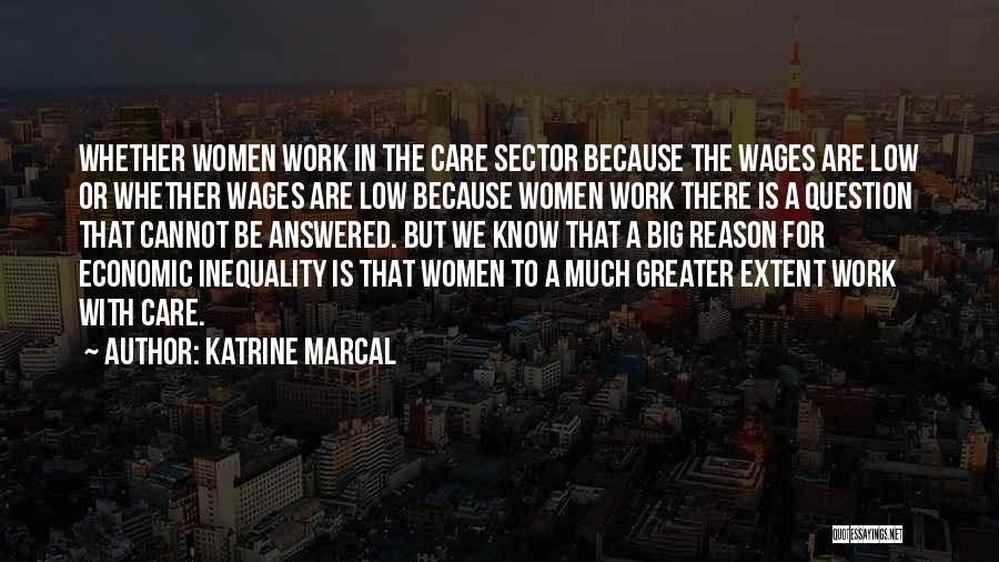 Katrine Marcal Quotes: Whether Women Work In The Care Sector Because The Wages Are Low Or Whether Wages Are Low Because Women Work