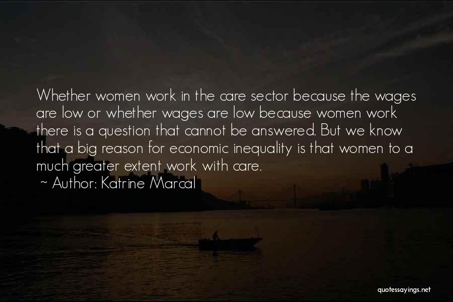 Katrine Marcal Quotes: Whether Women Work In The Care Sector Because The Wages Are Low Or Whether Wages Are Low Because Women Work