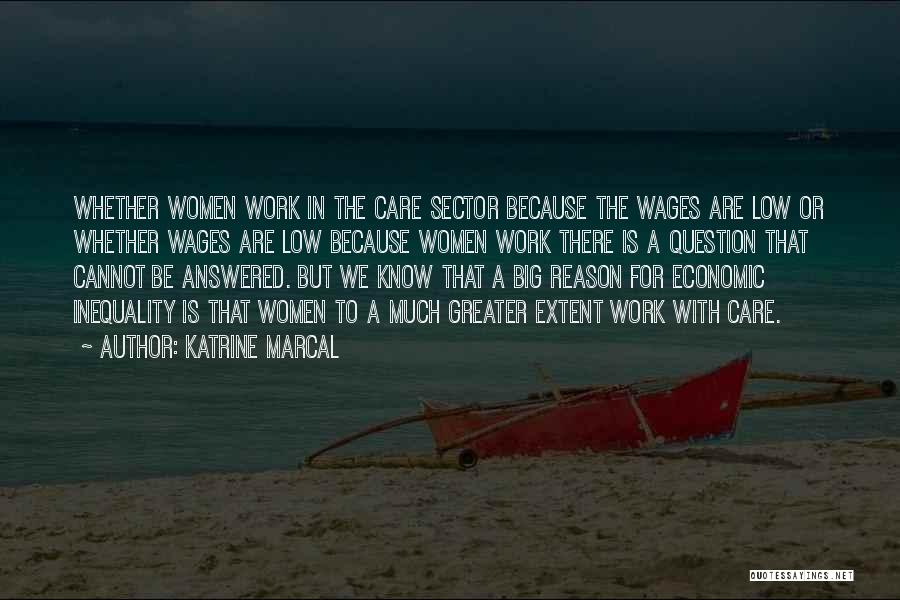 Katrine Marcal Quotes: Whether Women Work In The Care Sector Because The Wages Are Low Or Whether Wages Are Low Because Women Work