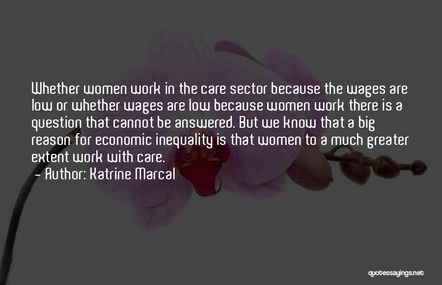 Katrine Marcal Quotes: Whether Women Work In The Care Sector Because The Wages Are Low Or Whether Wages Are Low Because Women Work