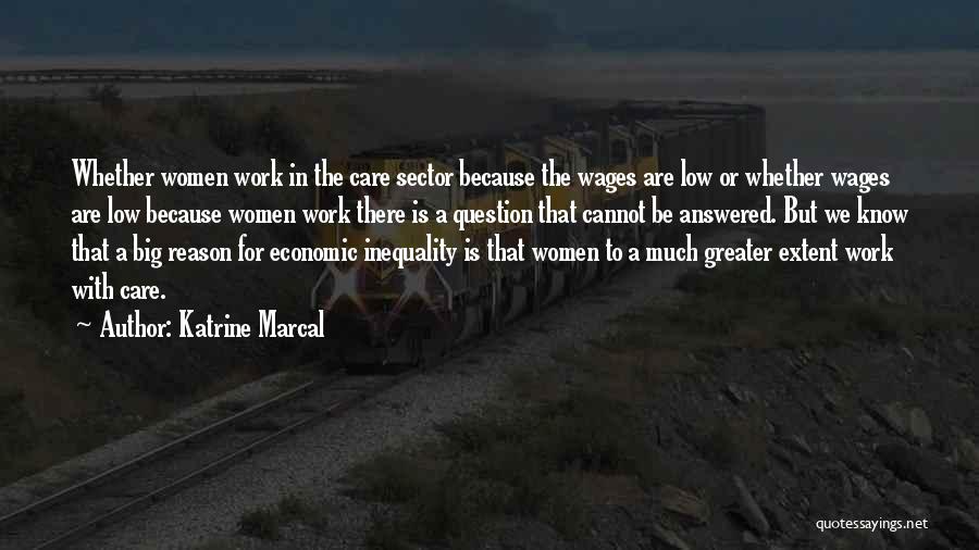 Katrine Marcal Quotes: Whether Women Work In The Care Sector Because The Wages Are Low Or Whether Wages Are Low Because Women Work