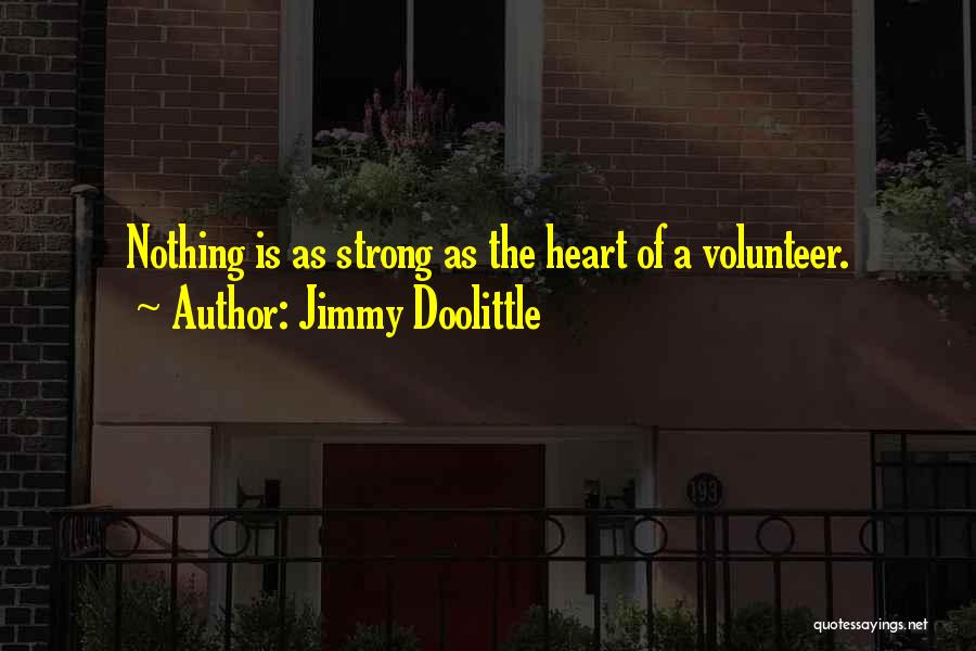 Jimmy Doolittle Quotes: Nothing Is As Strong As The Heart Of A Volunteer.