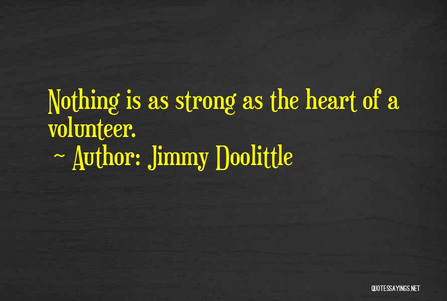 Jimmy Doolittle Quotes: Nothing Is As Strong As The Heart Of A Volunteer.
